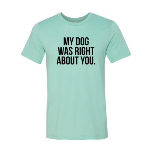 My Dog Was Right About You T-Shirt