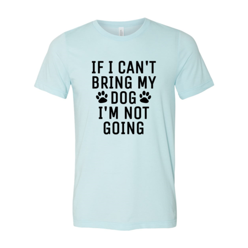 If I Can't Bring My Dog I'm Not Going T-Shirt