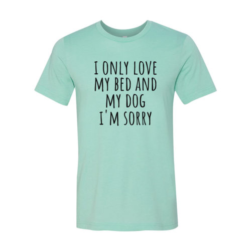 I Only Love My Bed And My Dog Sorry T-Shirt