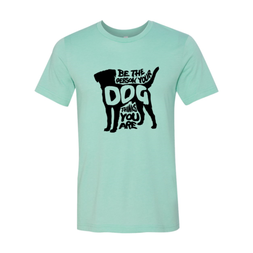 Be The Person Your Dog Thinks You Are T-Shirt