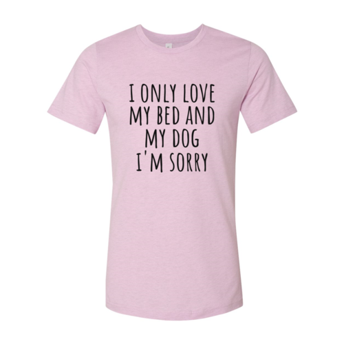 I Only Love My Bed And My Dog Sorry T-Shirt
