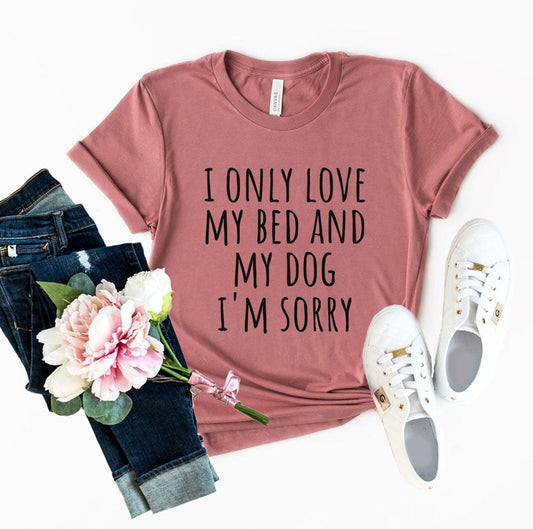 I Only Love My Bed And My Dog Sorry T-Shirt