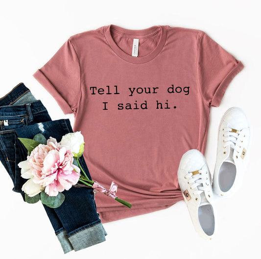 Tell Your Dog That I Said Hi T-Shirt